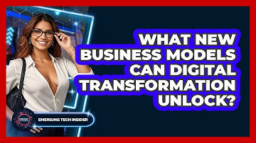 What New Business Models Can Digital Transformation Unlock? - Emerging Tech Insider