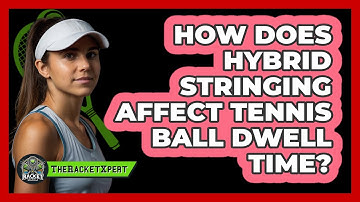 How Does Hybrid Stringing Affect Tennis Ball Dwell Time? - The Racket Xpert