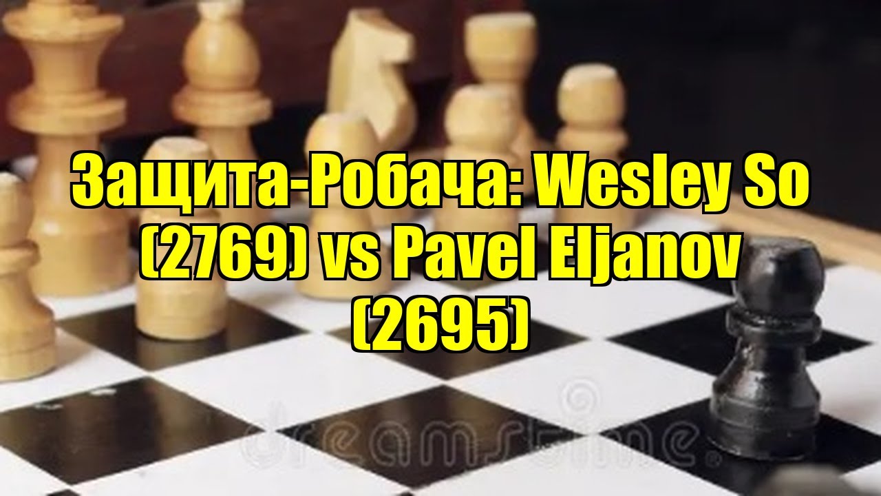 Защита-Робача: Wesley So (2769) vs Pavel Eljanov (2695)