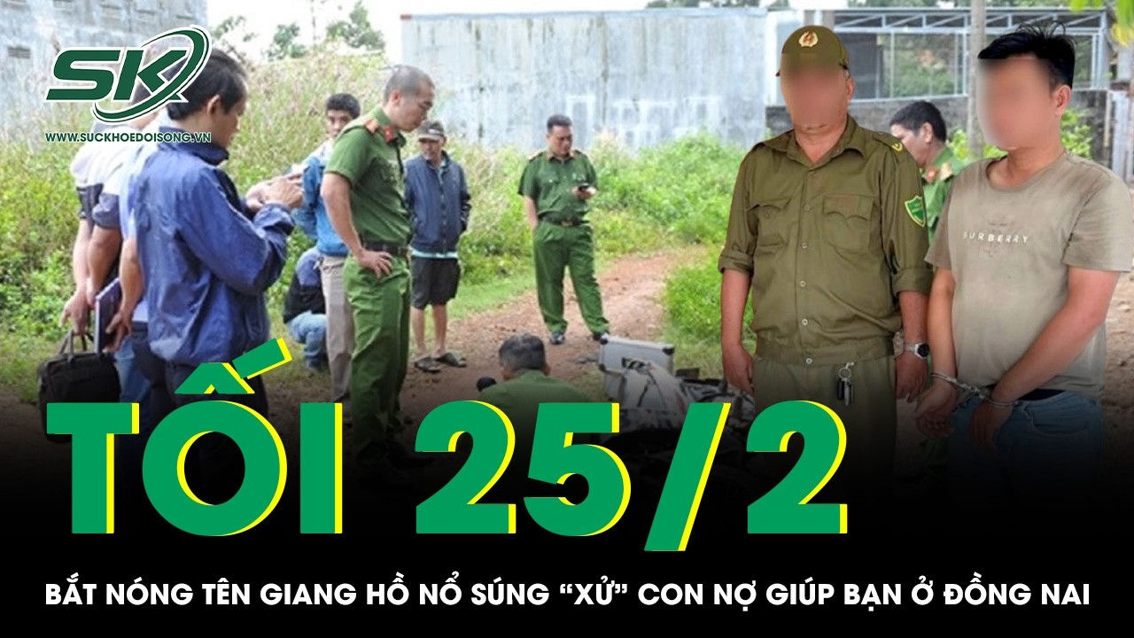 Tối 25/2: Bắt nóng tên giang hồ nổ súng “xử” con nợ giúp bạn tại Đồng Nai, truy tìm khẩn 2 đồng phạm