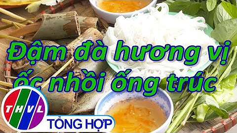Bếp Việt: Đậm đà hương vị ốc nhồi ống trúc | Món ngon miền sông nước