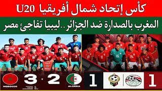 منتخب المغرب والجزائر 3-2 بهدف 90+.مصر وليبيا 1/1..المغرب يتصدر ترتيب مجموعة اتحاد شمال افريقيا U20