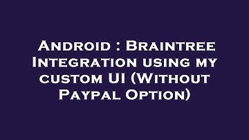 Android : Braintree Integration using my custom UI (Without Paypal Option)