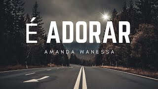 É Adorar - Amanda Wanessa ( Comletra) || Hinos Evangélicos 2024