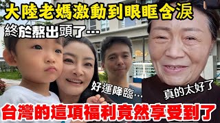 竟然真的享受到了台灣的這項福利大陸媽媽激動到熱淚盈眶終於熬出頭了感謝在台灣遇見的一切美好