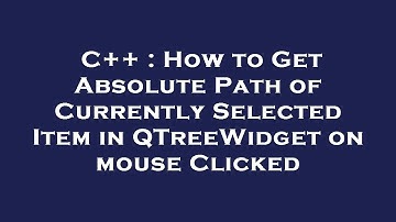 C++ : How to Get Absolute Path of Currently Selected Item in QTreeWidget on mouse Clicked