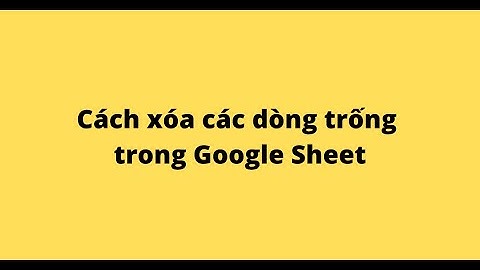 Cách xóa các dòng trống trong Google Sheet