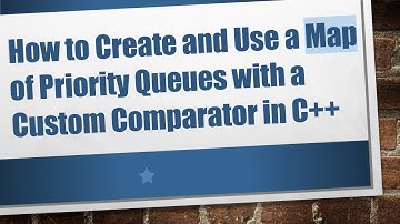 How to Create and Use a Map of Priority Queues with a Custom Comparator in C+ +