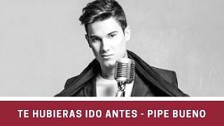 Te hubieras ido antes - Pipe Bueno (LETRA)