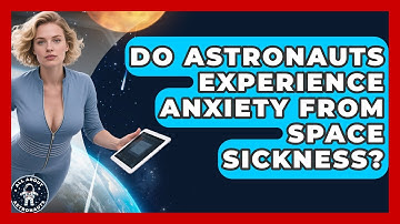 Do Astronauts Experience Anxiety From Space Sickness? - All About Astronauts