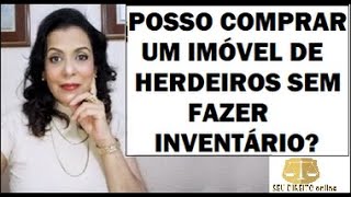 POSSO COMPRAR UM IMÓVEL DE HERDEIROS SEM FAZER INVENTÁRIO?