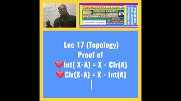 Lec 17 ( Topology )Proof of  Int (X-A) = X - Clr (A)  &  Clr (X - A) = X -Int (A) 16 Dec 2020
