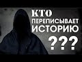 КТО ПЕРЕПИСЫВАЕТ ИСТОРИЮ?