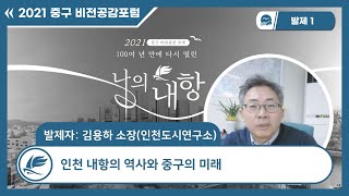[2021 중구 비전공감포럼] 발제1 - 인천 내항의 역사와 중구의 미래