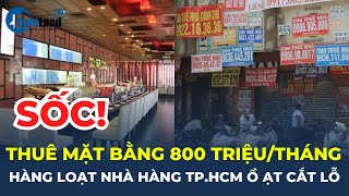 Thuê mặt bằng 800 triệu đồng/tháng, hàng loạt nhà hàng trung tâm TP.HCM loay hoay CẮT LỖ? | CafeLand