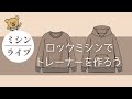 【ミシンライブ】ロックミシンでトレーナーを作ろう