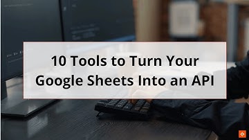 Best Tools to Turn Your Google Sheets Into an API
