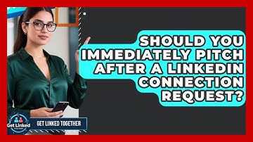 Should You Immediately Pitch After A LinkedIn Connection Request? - Get Linked Together