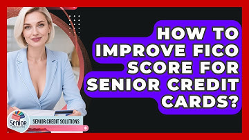 How To Improve FICO Score For Senior Credit Cards? - Senior Credit Solutions