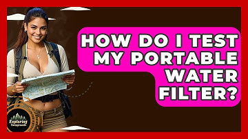 How Do I Test My Portable Water Filter? - Exploring Campgrounds