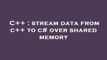 C++ : stream data from c++ to c# over shared memory