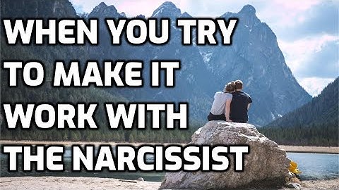 When You Try To Make It Work With The Narcissist