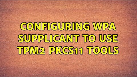 Configuring WPA supplicant to use tpm2 pkcs11 tools (2 Solutions!!)