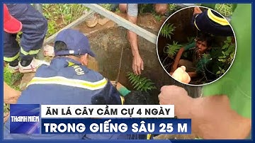 Rơi xuống giếng sâu 25 mét, người đàn ông ăn lá cây cầm cự nhiều ngày