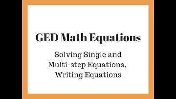 GED Math Equations: Solving single and multi step equations, and writing equations