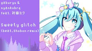 gaburyu & nyankobrq - sweety glitch feat. 初音ミク (beat_shobon remix)