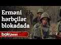 Erməni hərbçiləri blokadada - Baku TV