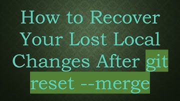 How to Recover Your Lost Local Changes After git reset --merge