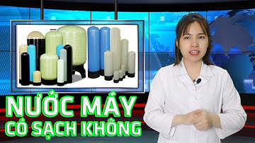 Nước máy có sạch không? Gia đình bạn liệu có đang tiếp tay cho độc tố phá hủy cơ thể ?