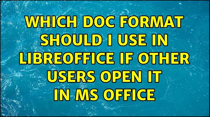 Which doc format should I use in LibreOffice if other users open it in MS Office (7 Solutions!!)