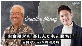 【Creative Money：社長対談Vol 6】吉見淳史さん「お金稼ぎも『楽しんだもん勝ち！』」