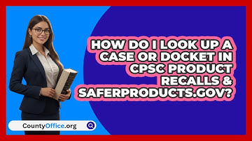 How Do I Look Up A Case Or Docket In CPSC   Product Recalls & SaferProducts.gov? | CountyOffice News