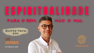 | ESPIRITUALIDADE PARA O BEM, NÃO O MAL | #99 Live Centrante