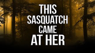 Sasquatch Came At Her