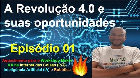 Episódio 01 - A Revolução 4.0 e suas OPORTUNIDADES - Aquecimento para o Workshop Maker 4.0 - IoT-IA