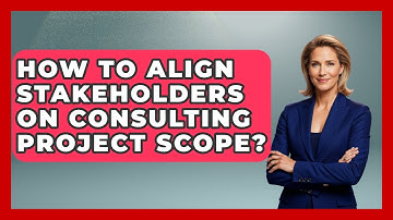 How To Align Stakeholders On Consulting Project Scope? - Consulting Career Hub
