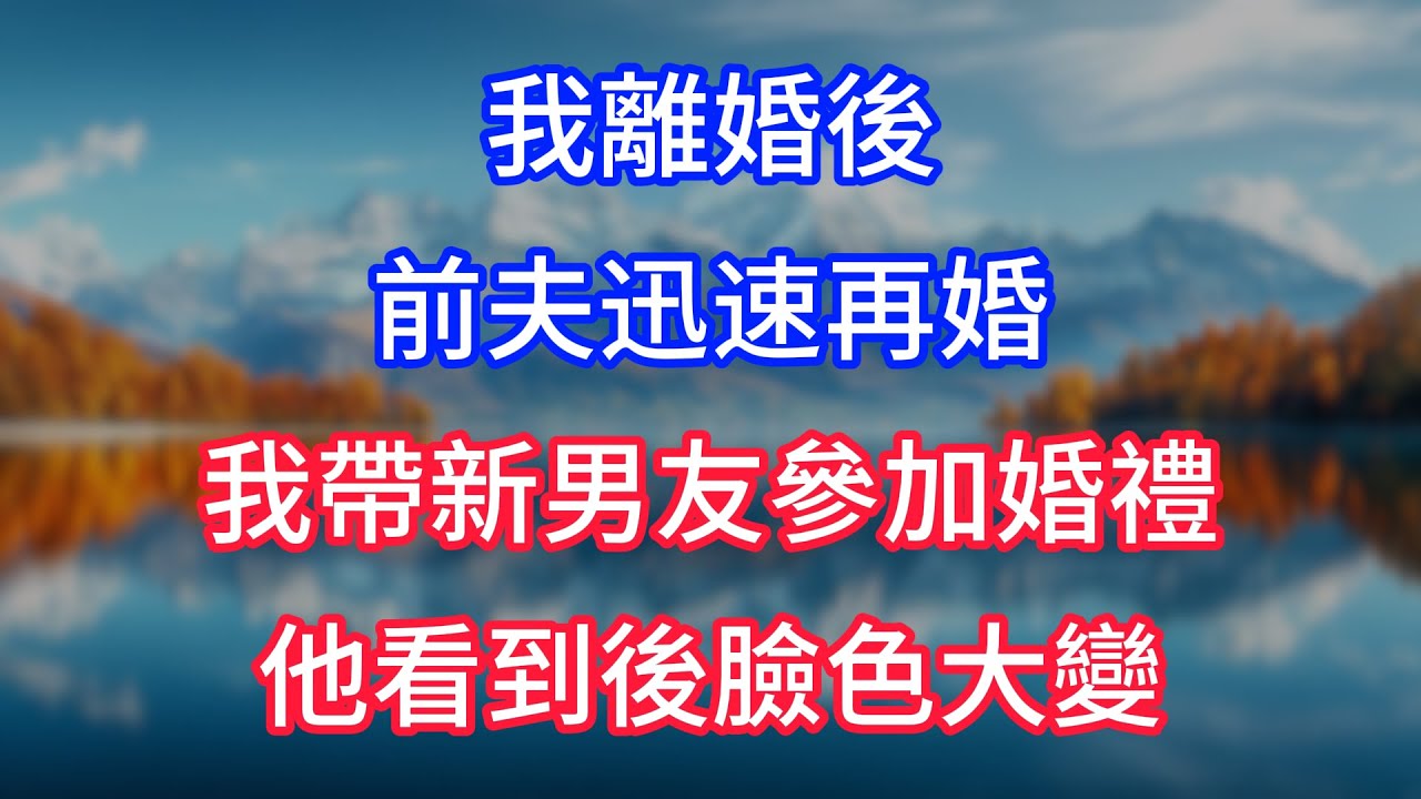 【完結】我離婚後，前夫迅速再婚，我帶新男友參加婚禮，他看到後臉色大變...... #為人處世 #生活經驗 #情感故事 #故事 #小說 #戀愛 #情感 #婚姻