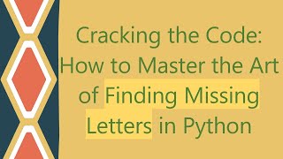 Cracking the Code: How to Master the Art of Finding Missing Letters in Python