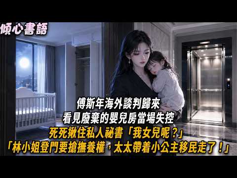 傅斯年海外談判歸來，看見廢棄的嬰兒房當場失控。死死揪住私人祕書「我女兒呢？」「林小姐登門要搶撫養權，太太帶着小公主移民走了！」#小說#小說推文#一口氣看完#傾心書語