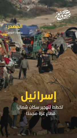 صدى نيوز | إسرائيل تخطط لتهجير سكان شمال قطاع غزة مجددًا