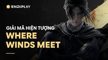 Giải mã hiện tượng Where Winds Meet cùng ENDIPLAY