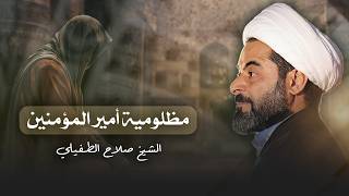 مظلومية أمير المؤمنين - علي بن أبي طالب (عليه السلام) | الشيخ صلاح الطفيلي