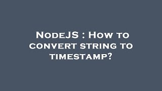NodeJS : How to convert string to timestamp?