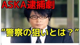 ASKA逮捕劇を“大炎上”させた警察当局の狙いとは?「本丸は、ほかにある──」 ASKA逮捕劇を“大炎上”させた警察当局の狙いとは?「本丸は、ほかにある──」
