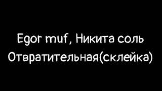 Egor muf, Никита соль - Отвратительная(склейка)