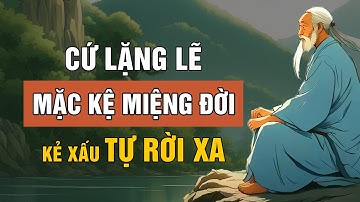 Cổ Nhân Dạy: Cứ Lặng Lẽ Mặc Kệ Miệng Đời | Triết Lý Cuộc Sống | Lời Dạy Cổ Nhân